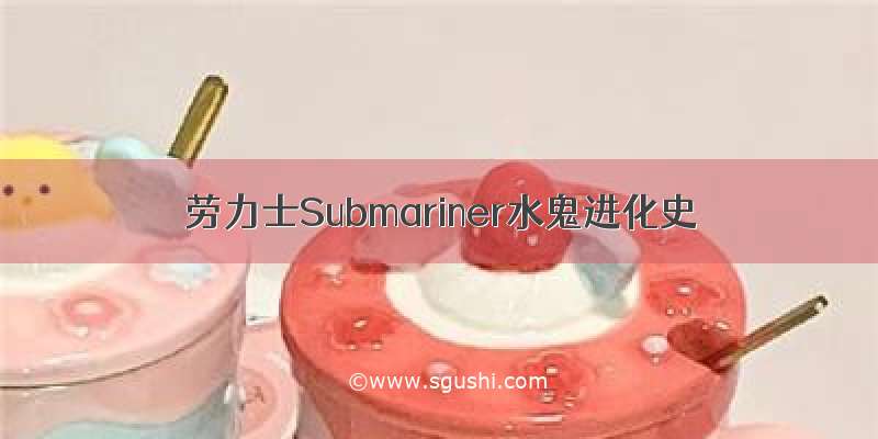 劳力士Submariner水鬼进化史