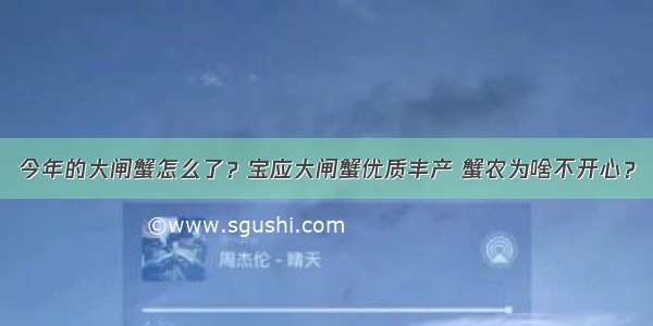 今年的大闸蟹怎么了？宝应大闸蟹优质丰产 蟹农为啥不开心？