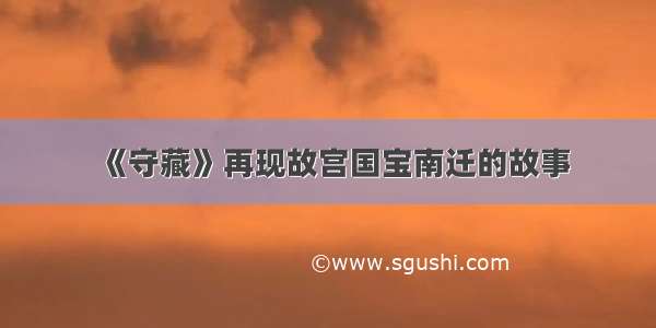 《守藏》再现故宫国宝南迁的故事