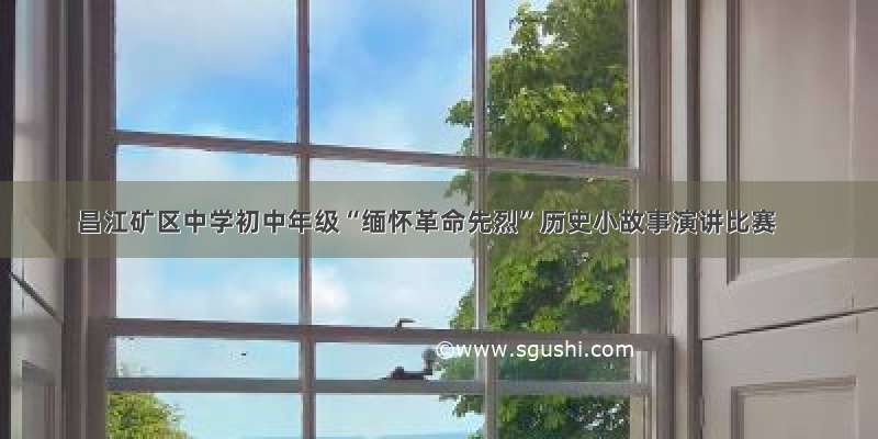 昌江矿区中学初中年级“缅怀革命先烈”历史小故事演讲比赛