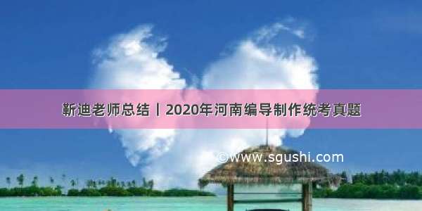 靳迪老师总结丨2020年河南编导制作统考真题