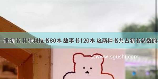 学校买来一批新书 其中科技书80本 故事书120本 这两种书共占新书总数的45 这批新