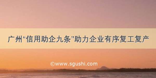 广州“信用助企九条”助力企业有序复工复产