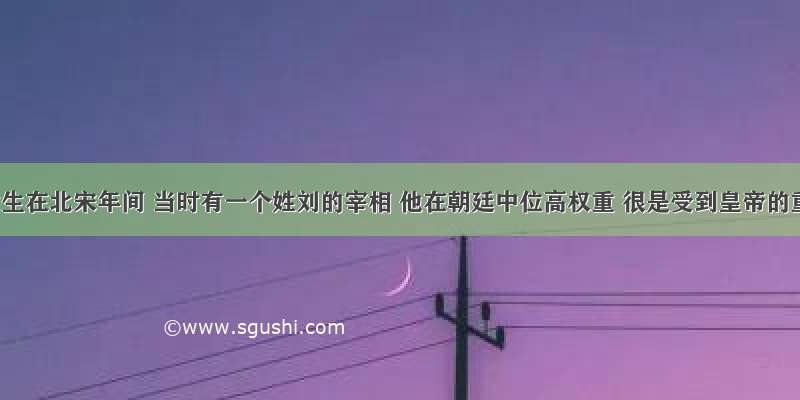 故事发生在北宋年间 当时有一个姓刘的宰相 他在朝廷中位高权重 很是受到皇帝的重用