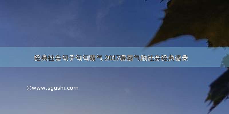 经典社会句子句句霸气 2017最霸气的社会经典语录