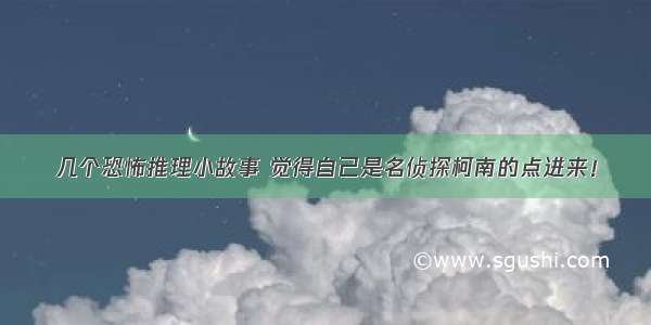 几个恐怖推理小故事 觉得自己是名侦探柯南的点进来！