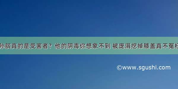 孙膑真的是受害者？他的阴毒你想象不到 被庞涓挖掉膝盖真不冤枉