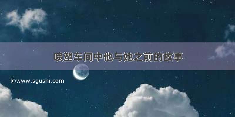 喷塑车间中他与她之前的故事