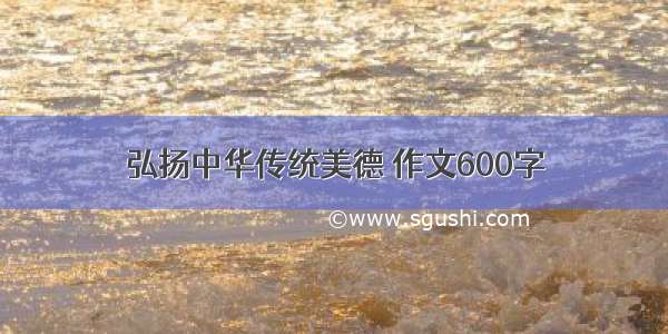 弘扬中华传统美德 作文600字