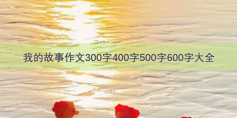 我的故事作文300字400字500字600字大全