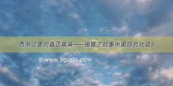 西游记里的真正黑幕——揭露了故事中黑暗的社会5