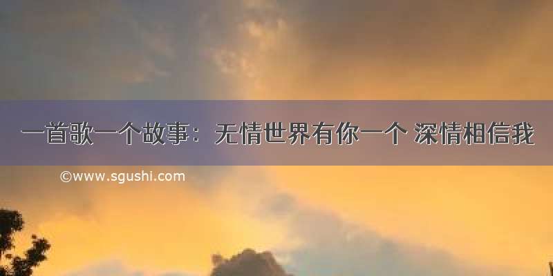 一首歌一个故事：无情世界有你一个 深情相信我