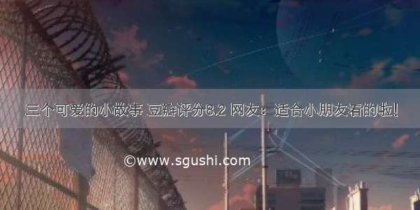 三个可爱的小故事 豆瓣评分8.2 网友：适合小朋友看的啦！