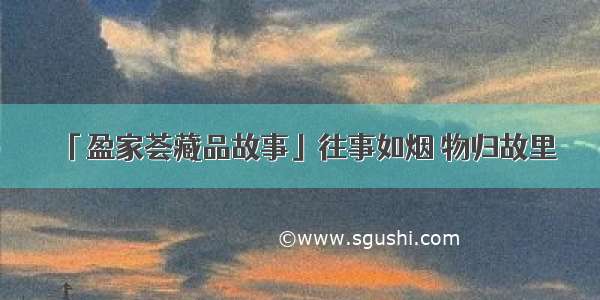 「盈家荟藏品故事」往事如烟 物归故里