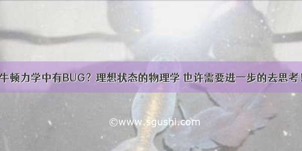 牛顿力学中有BUG？理想状态的物理学 也许需要进一步的去思考！