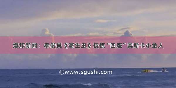 爆炸新闻：奉俊昊《寄生虫》技惊“四座”奥斯卡小金人