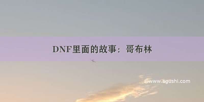 DNF里面的故事：哥布林