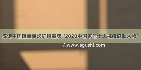 汉诺中国区董事长陈镇鑫获“2020中国家居十大抗疫感动人物”