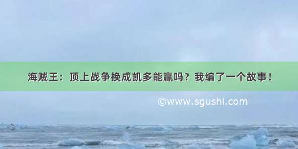 海贼王：顶上战争换成凯多能赢吗？我编了一个故事！