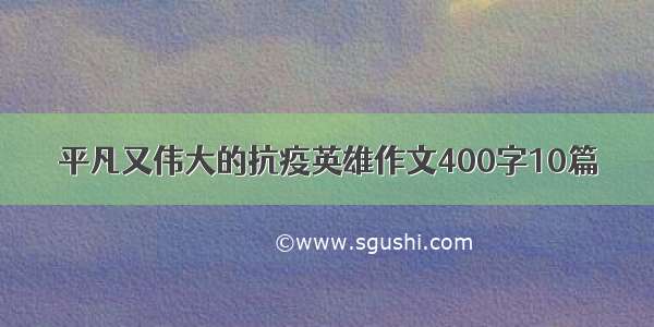 平凡又伟大的抗疫英雄作文400字10篇