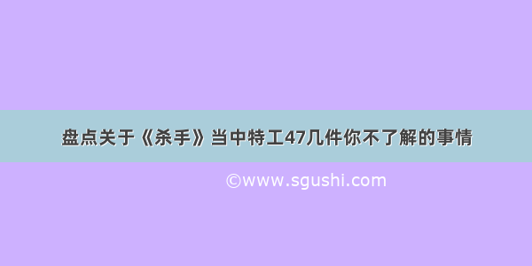 盘点关于《杀手》当中特工47几件你不了解的事情