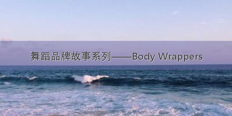 舞蹈品牌故事系列——Body Wrappers