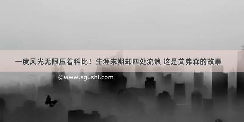 一度风光无限压着科比！生涯末期却四处流浪 这是艾弗森的故事