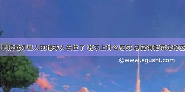 最接近外星人的地球人去世了 说不上什么感觉 总觉得他带走秘密