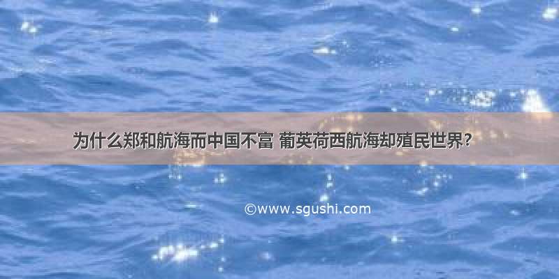 为什么郑和航海而中国不富 葡英荷西航海却殖民世界？