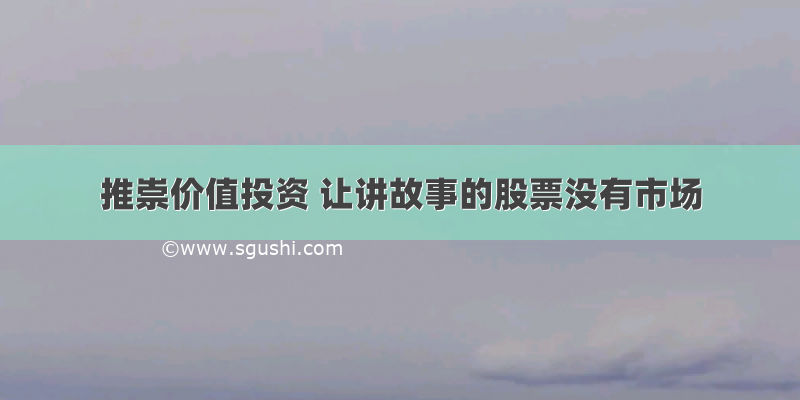 推崇价值投资 让讲故事的股票没有市场