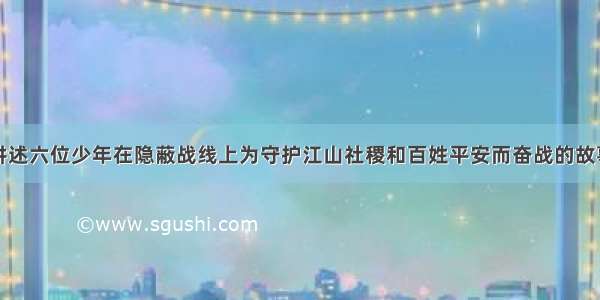 讲述六位少年在隐蔽战线上为守护江山社稷和百姓平安而奋战的故事