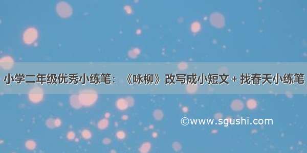 小学二年级优秀小练笔：《咏柳》改写成小短文＋找春天小练笔