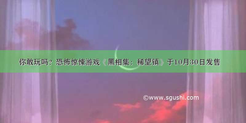 你敢玩吗？恐怖惊悚游戏《黑相集：稀望镇》于10月30日发售