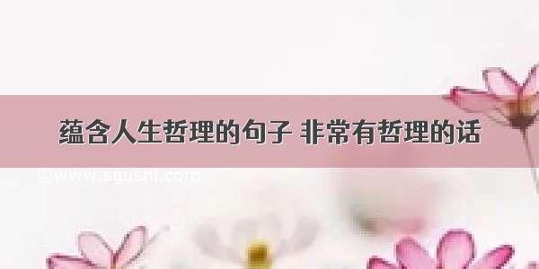 蕴含人生哲理的句子 非常有哲理的话