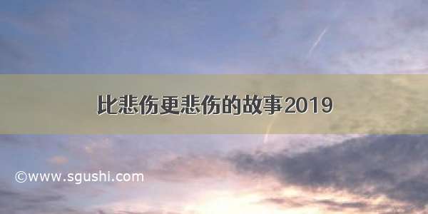 比悲伤更悲伤的故事2019