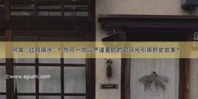 何来“红颜祸水”？为何一向以严谨著称的司马光引用野史故事？