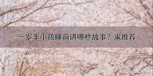 一岁半小孩睡前讲哪些故事？求推荐