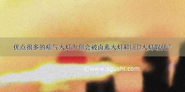 优点很多的疝气大灯为何会被卤素大灯和LED大灯取代？