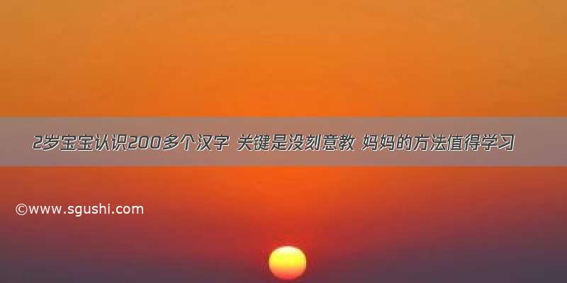 2岁宝宝认识200多个汉字 关键是没刻意教 妈妈的方法值得学习