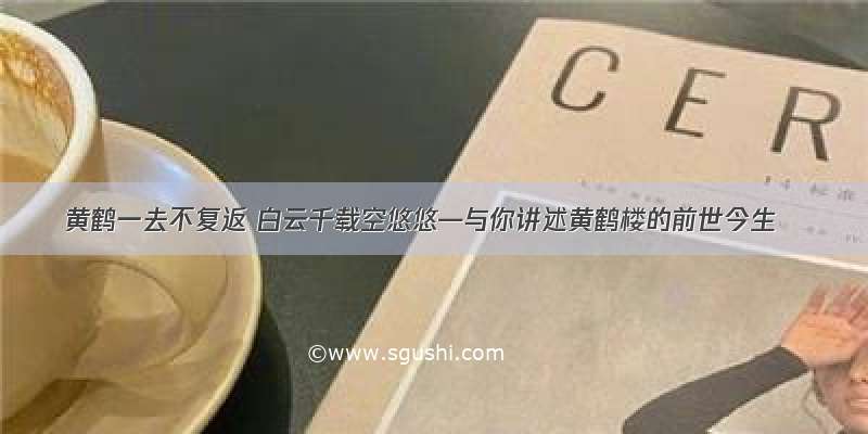 黄鹤一去不复返 白云千载空悠悠—与你讲述黄鹤楼的前世今生