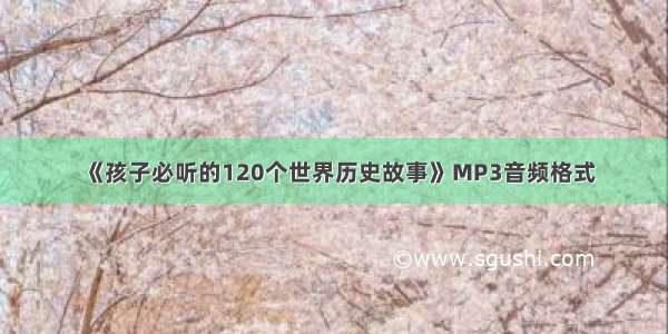 《孩子必听的120个世界历史故事》MP3音频格式