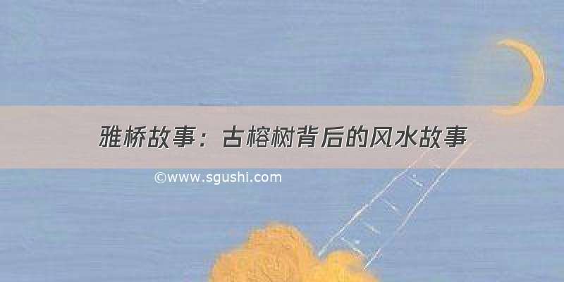 雅桥故事：古榕树背后的风水故事