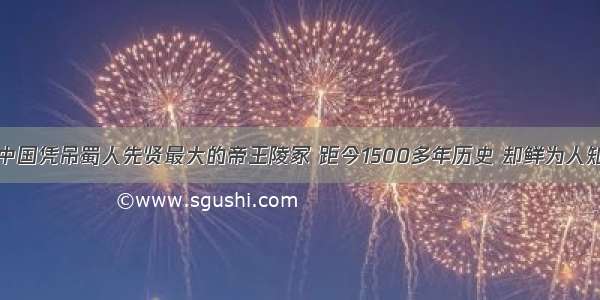 中国凭吊蜀人先贤最大的帝王陵冢 距今1500多年历史 却鲜为人知