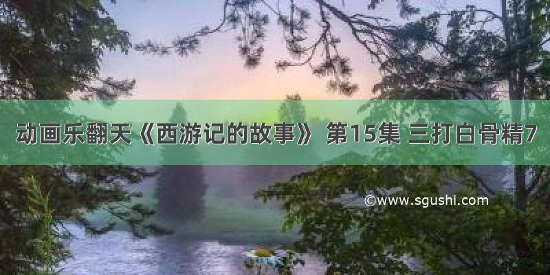 动画乐翻天《西游记的故事》 第15集 三打白骨精7