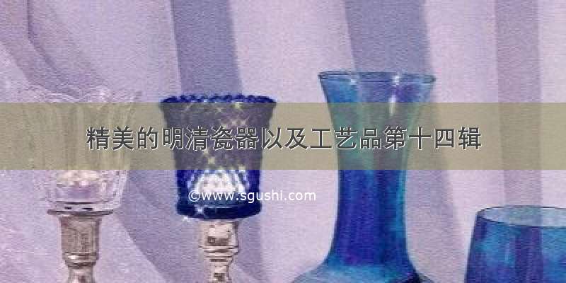 精美的明清瓷器以及工艺品第十四辑