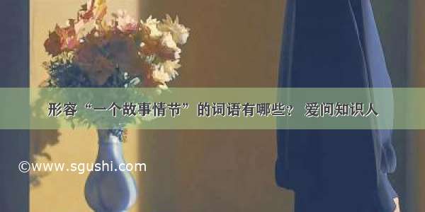 形容“一个故事情节”的词语有哪些？ 爱问知识人