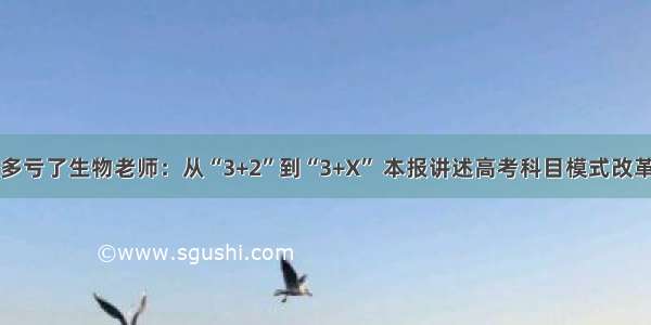 复读遇上3+X 多亏了生物老师：从“3+2”到“3+X” 本报讲述高考科目模式改革经历者的故事