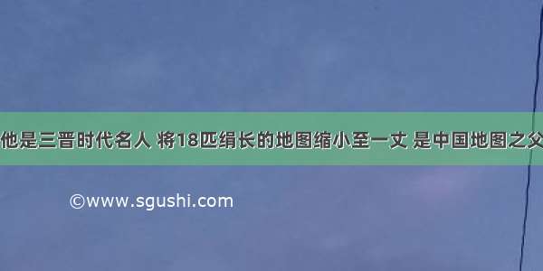 他是三晋时代名人 将18匹绢长的地图缩小至一丈 是中国地图之父