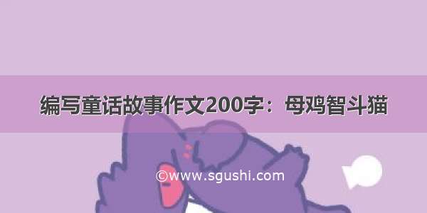 编写童话故事作文200字：母鸡智斗猫