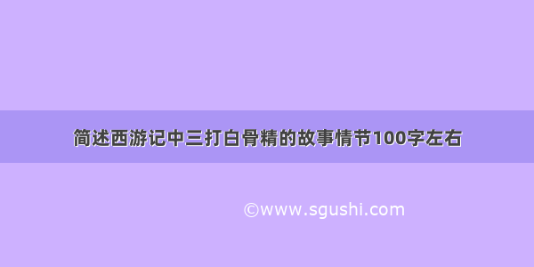 简述西游记中三打白骨精的故事情节100字左右